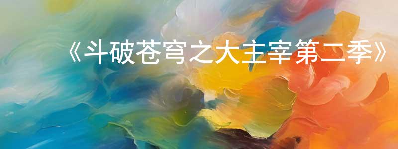 ﻿《斗破苍穹之大主宰第二季》详情介绍_斗破苍穹之大主宰第二季已完结在线观看_斗破苍穹之大主宰第二季迅雷下载_国漫 ﻿卞成林的blog